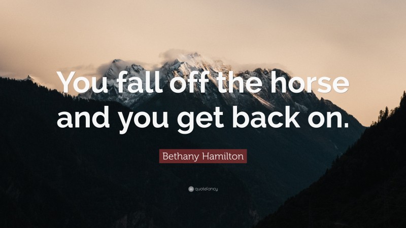 Bethany Hamilton Quote: “You fall off the horse and you get back on.”