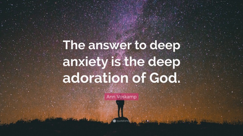 Ann Voskamp Quote: “The answer to deep anxiety is the deep adoration of God.”