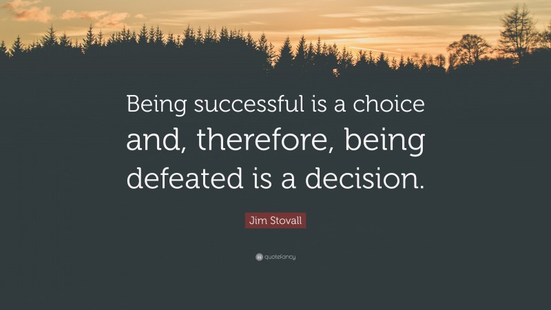 Jim Stovall Quote: “Being successful is a choice and, therefore, being defeated is a decision.”