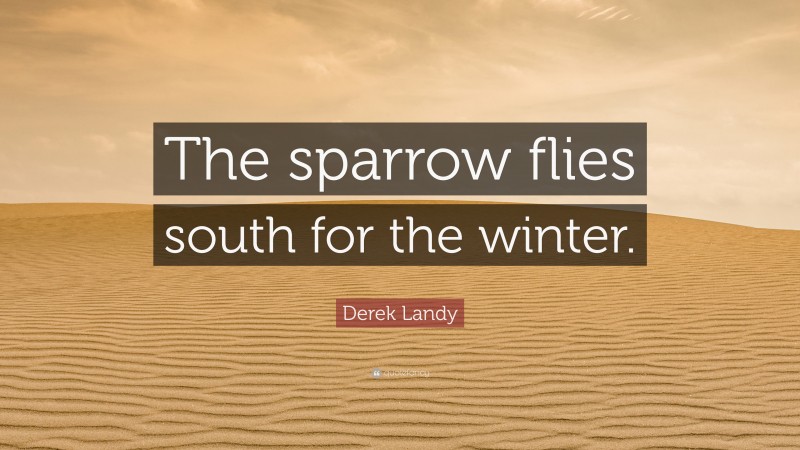 Derek Landy Quote: “The sparrow flies south for the winter.”