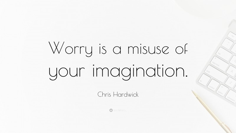 Chris Hardwick Quote: “Worry is a misuse of your imagination.”