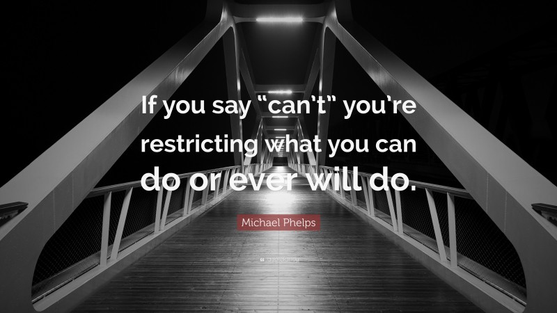 Michael Phelps Quote: “If you say “can’t” you’re restricting what you can do or ever will do.”