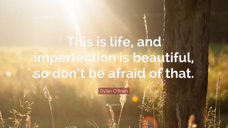 Dylan O'Brien Quote: “This is life, and imperfection is beautiful, so don’t be afraid of that.”