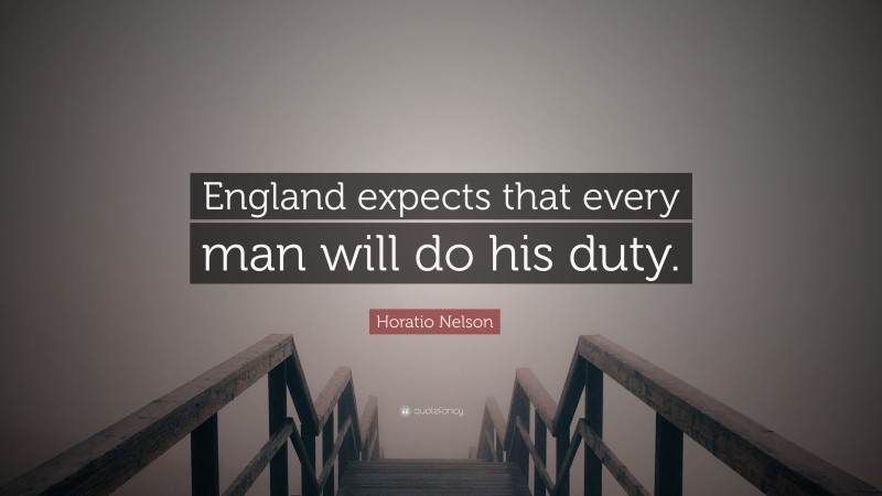 Horatio Nelson Quote: “England expects that every man will do his duty.”