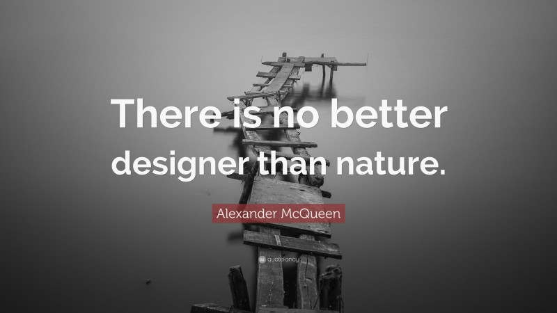 Alexander McQueen Quote: “There is no better designer than nature.”