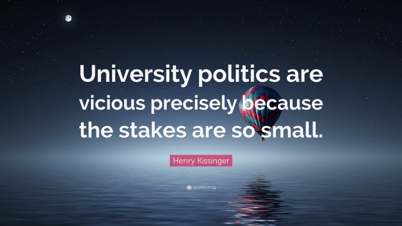 Henry Kissinger Quote: “University politics are vicious precisely because the stakes are so small.”