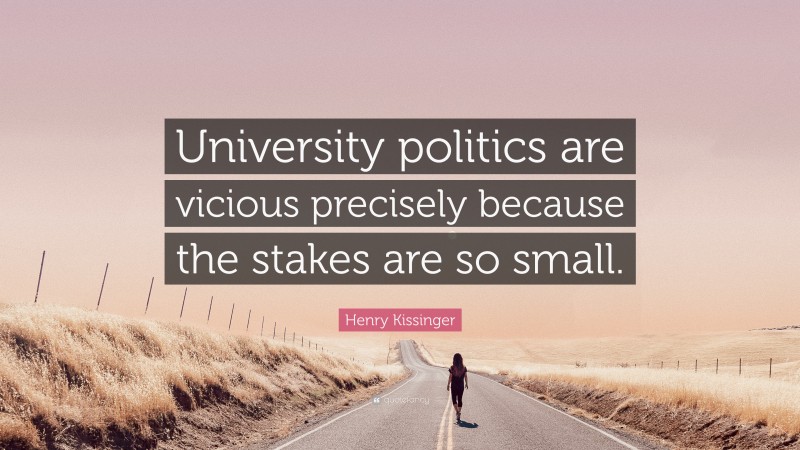 Henry Kissinger Quote: “University politics are vicious precisely because the stakes are so small.”