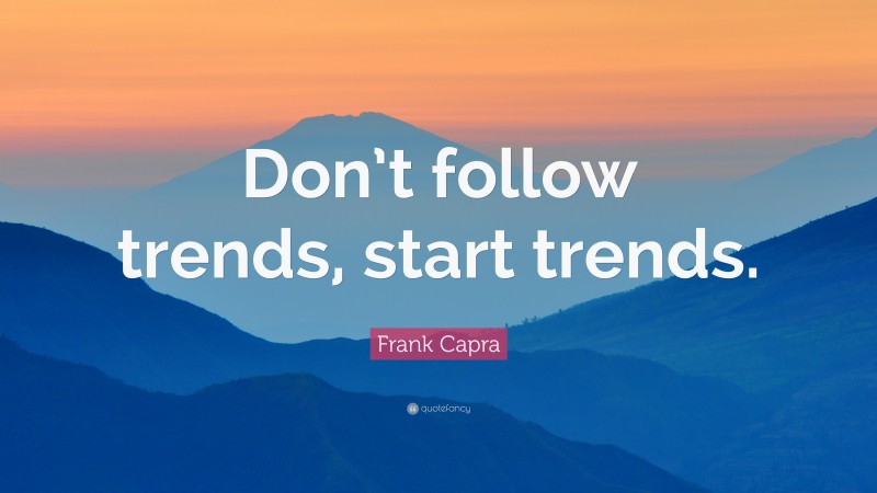 Frank Capra Quote: “Don’t follow trends, start trends.”