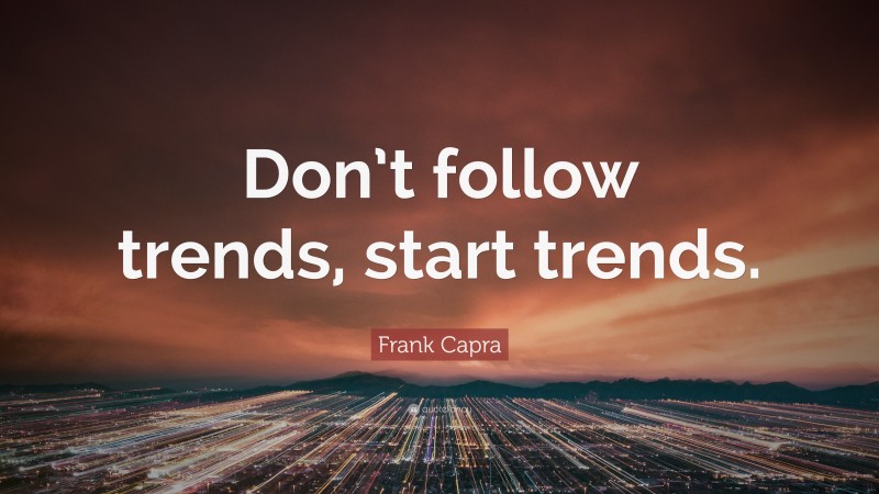 Frank Capra Quote: “Don’t follow trends, start trends.”