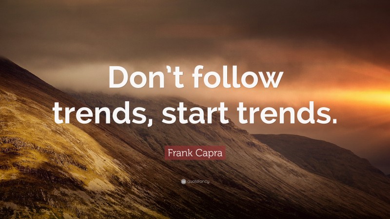 Frank Capra Quote: “Don’t follow trends, start trends.”