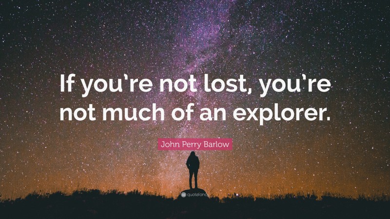 John Perry Barlow Quote: “If you’re not lost, you’re not much of an explorer.”