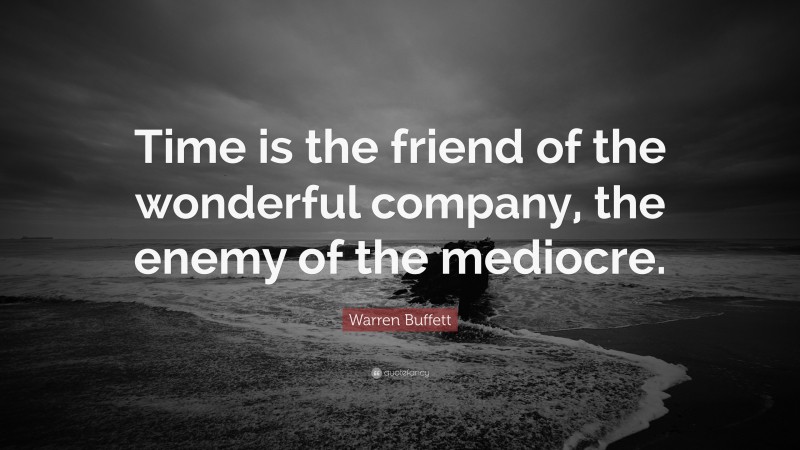 Warren Buffett Quote: “Time is the friend of the wonderful company, the enemy of the mediocre.”