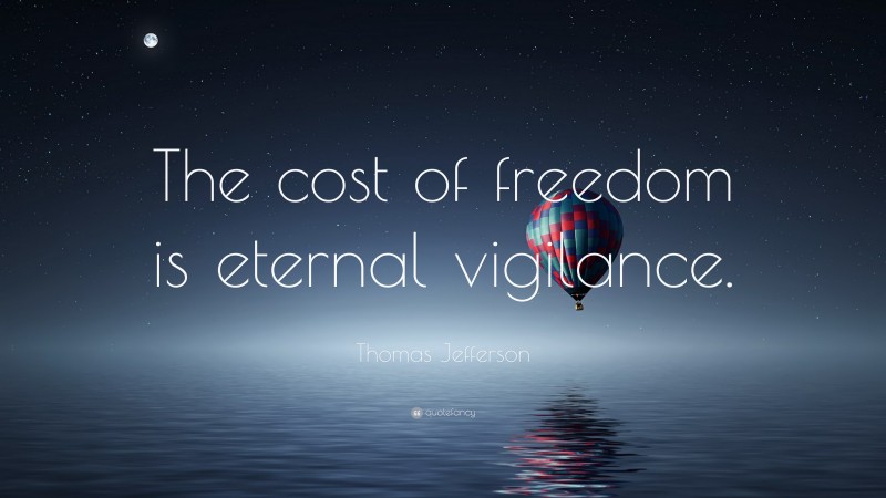 Thomas Jefferson Quote: “The cost of freedom is eternal vigilance.”