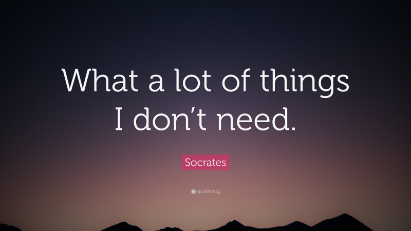 Socrates Quote: “What a lot of things I don’t need.”