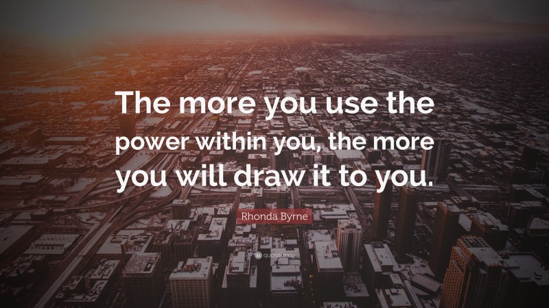 Rhonda Byrne Quote: “The more you use the power within you, the more you will draw it to you.”