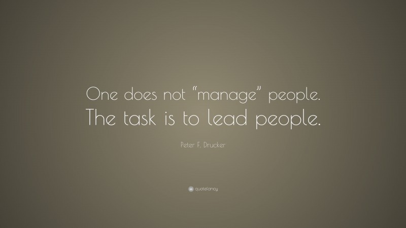 Peter F. Drucker Quote: “One does not “manage” people. The task is to lead people.”