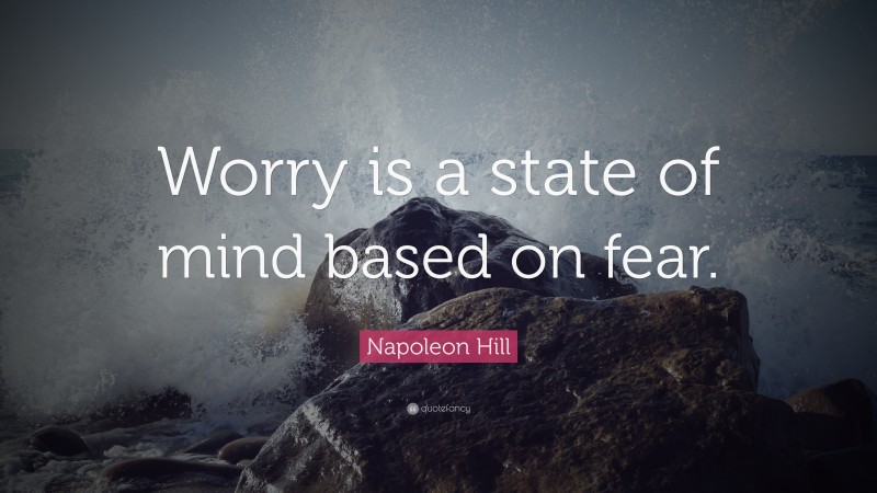 Napoleon Hill Quote: “Worry is a state of mind based on fear.”