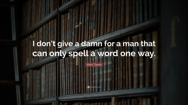 Mark Twain Quote: “I don’t give a damn for a man that can only spell a word one way.”