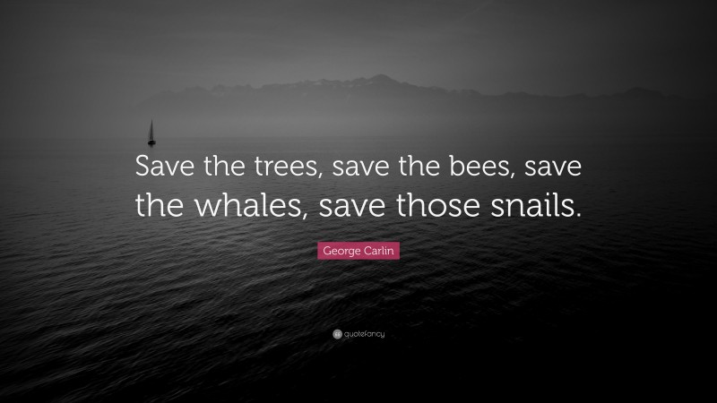 George Carlin Quote: “Save the trees, save the bees, save the whales, save those snails.”