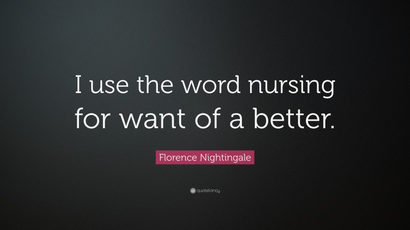 Florence Nightingale Quote: “I use the word nursing for want of a better.”