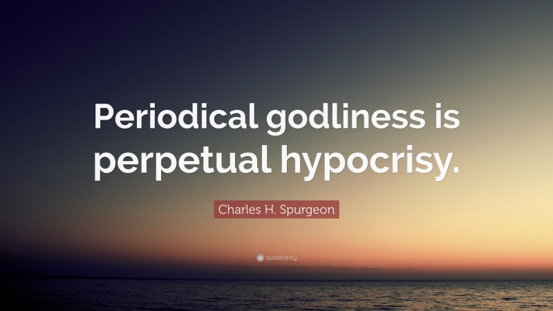 Charles H. Spurgeon Quote: “Periodical godliness is perpetual hypocrisy.”