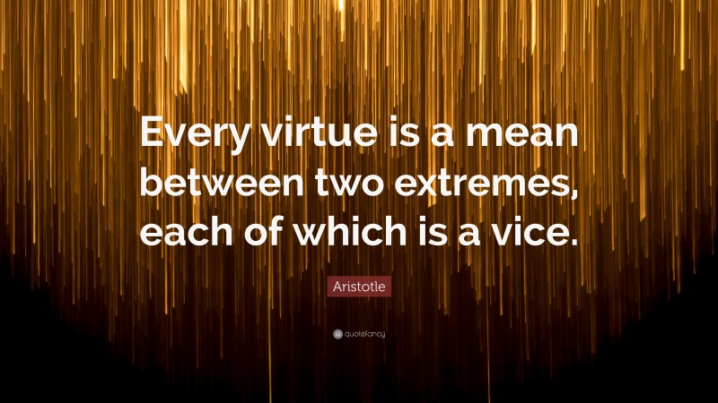 Aristotle Quote: “Every virtue is a mean between two extremes, each of which is a vice.”