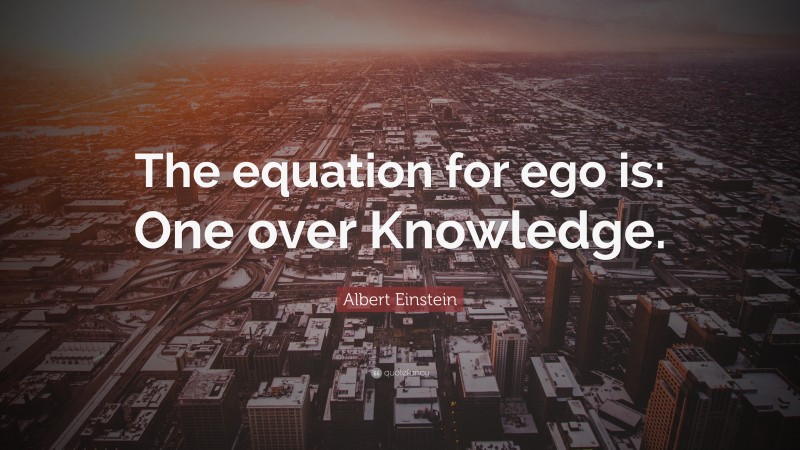 Albert Einstein Quote: “The equation for ego is: One over Knowledge.”
