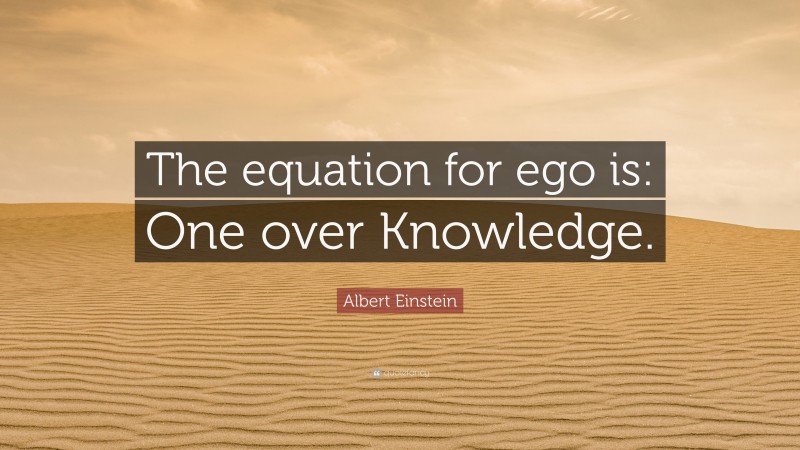 Albert Einstein Quote: “The equation for ego is: One over Knowledge.”