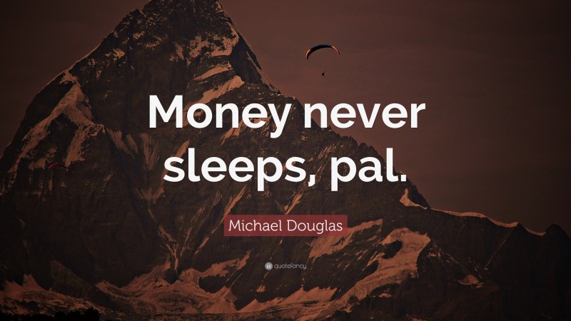 Michael Douglas Quote: “Money never sleeps, pal.”