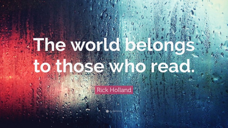 Rick Holland Quote: “The world belongs to those who read.”