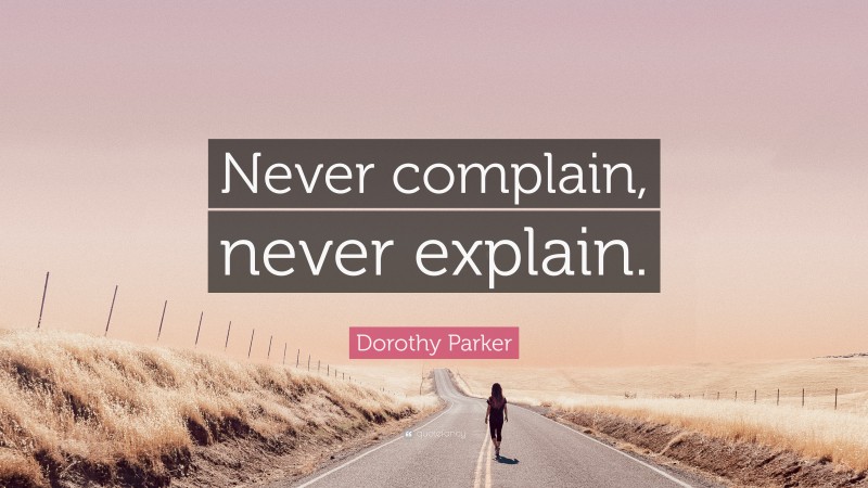 Dorothy Parker Quote: “Never complain, never explain.”