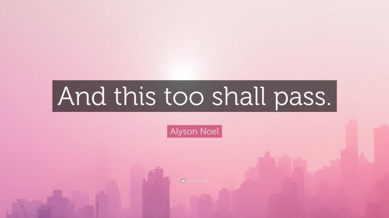 Alyson Noel Quote: “And this too shall pass.”