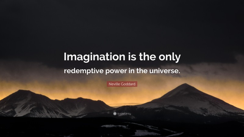 Neville Goddard Quote: “Imagination is the only redemptive power in the universe.”