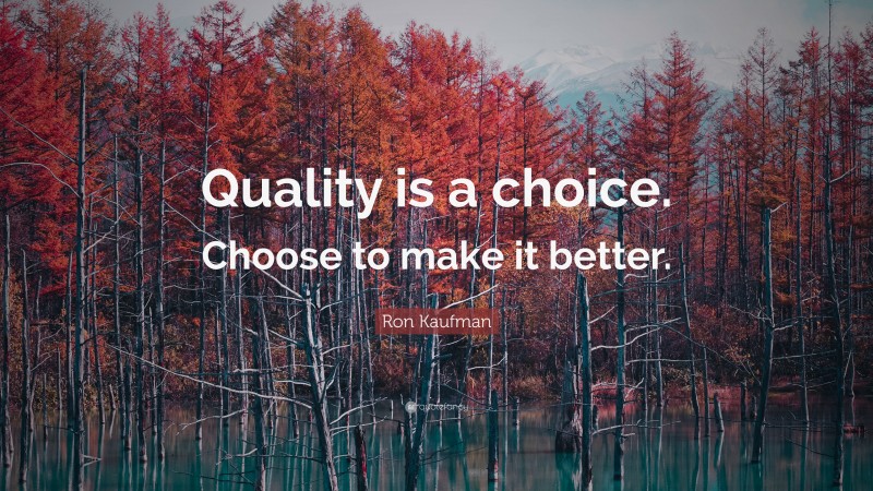 Ron Kaufman Quote: “Quality is a choice. Choose to make it better.”