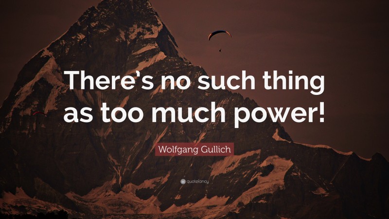 Wolfgang Gullich Quote: “There’s no such thing as too much power!”