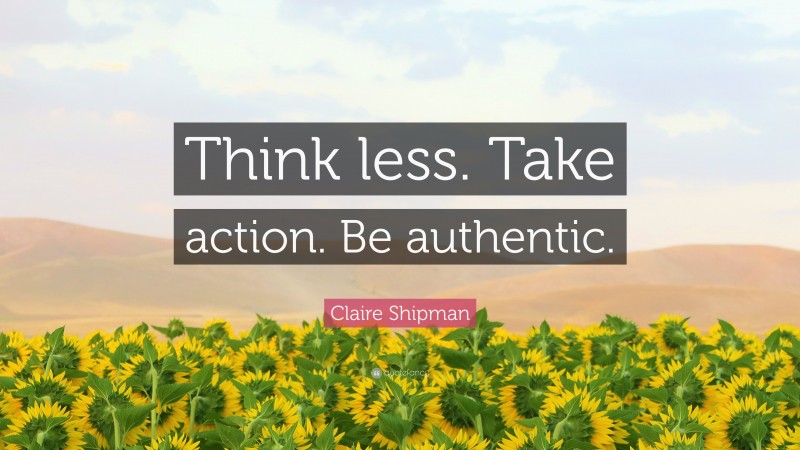 Claire Shipman Quote: “Think less. Take action. Be authentic.”