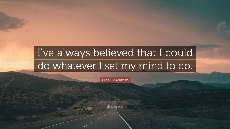 Alice Coachman Quote: “I’ve always believed that I could do whatever I set my mind to do.”