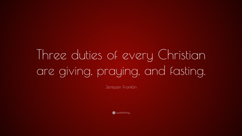 Jentezen Franklin Quote: “Three duties of every Christian are giving, praying, and fasting.”