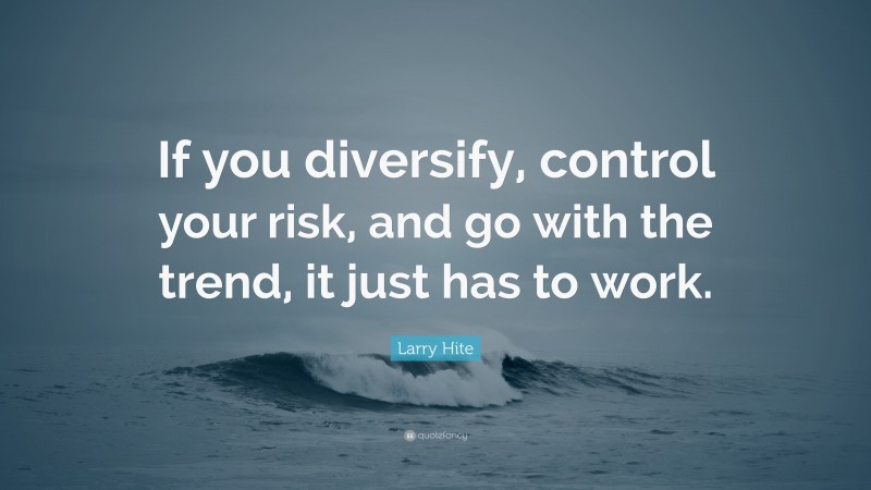 Larry Hite Quote: “If you diversify, control your risk, and go with the trend, it just has to work.”