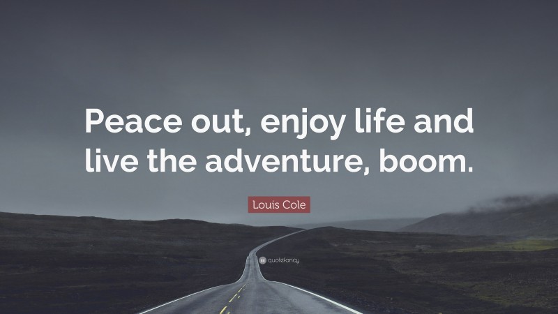 Louis Cole Quote: “Peace out, enjoy life and live the adventure, boom.”