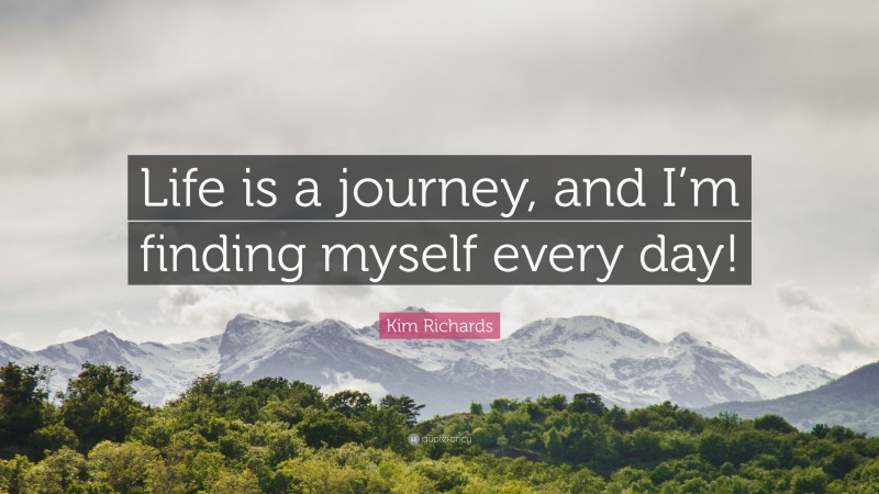 Kim Richards Quote: “Life is a journey, and I’m finding myself every day!”