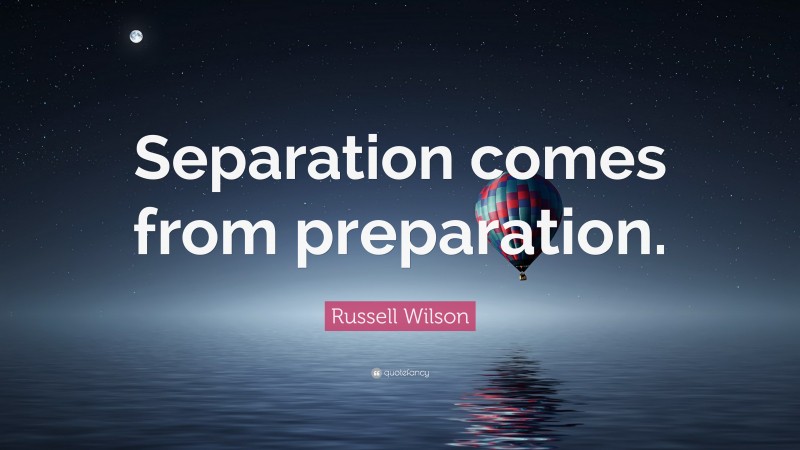 Russell Wilson Quote: “Separation comes from preparation.”