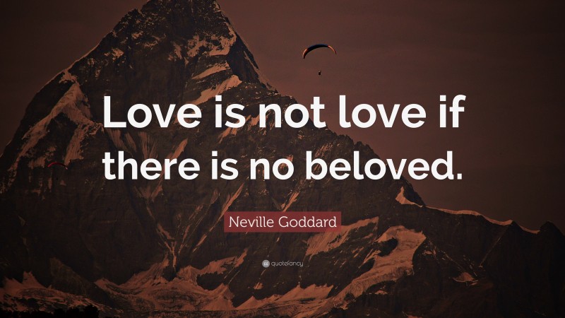 Neville Goddard Quote: “Love is not love if there is no beloved.”