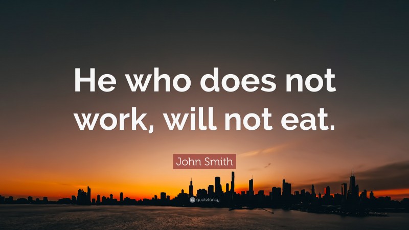 John Smith Quote: “He who does not work, will not eat.”