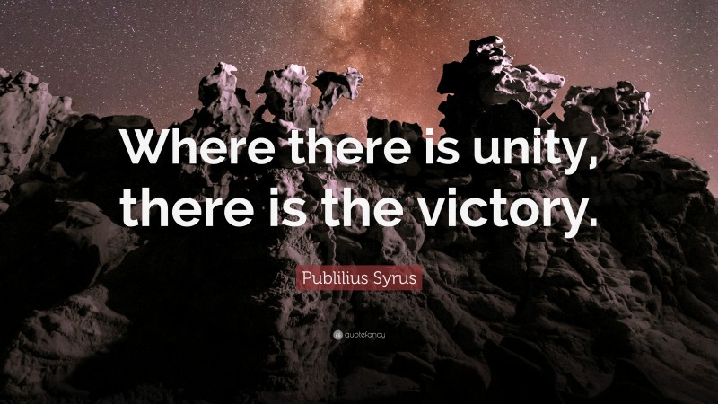 Publilius Syrus Quote: “Where there is unity, there is the victory.”