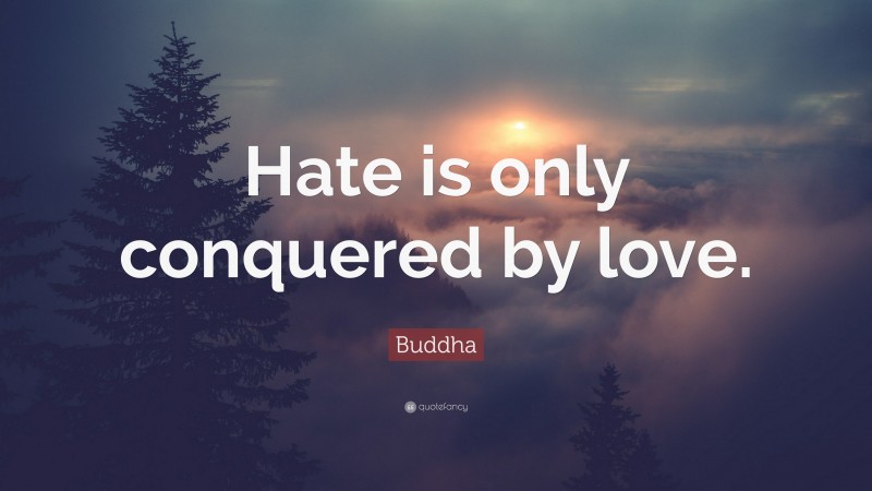 Buddha Quote: “Hate is only conquered by love.”