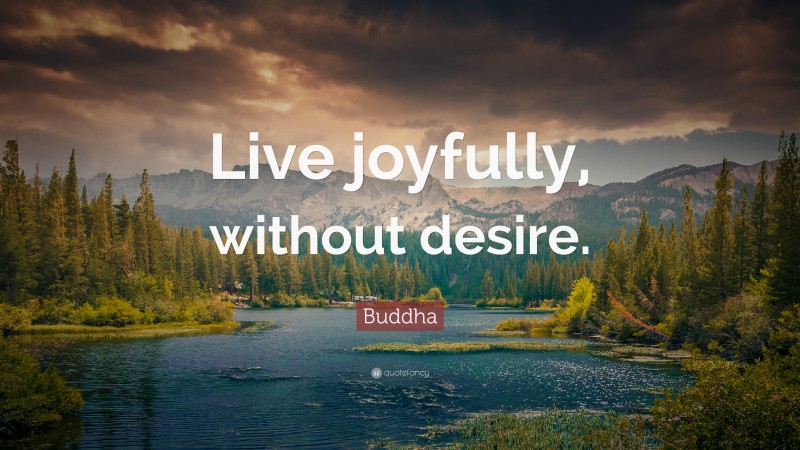 Buddha Quote: “Live joyfully, without desire.”