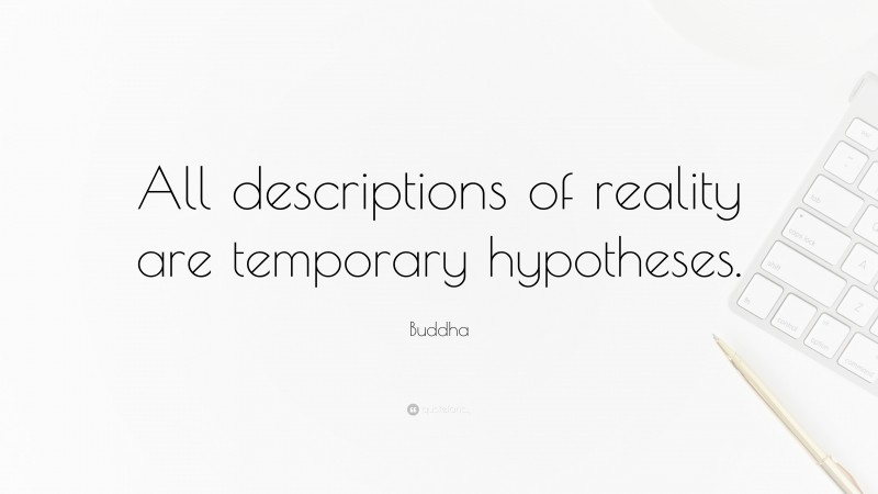 Buddha Quote: “All descriptions of reality are temporary hypotheses.”