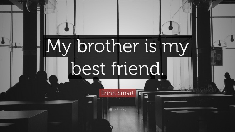 Erinn Smart Quote: “My brother is my best friend.”