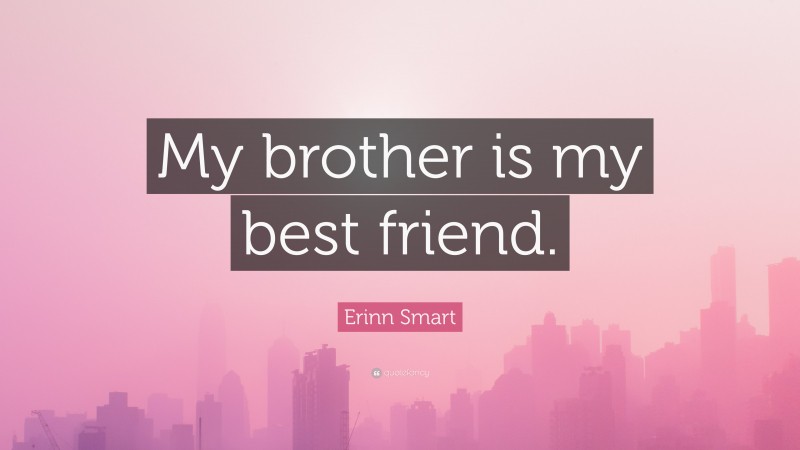Erinn Smart Quote: “My brother is my best friend.”
